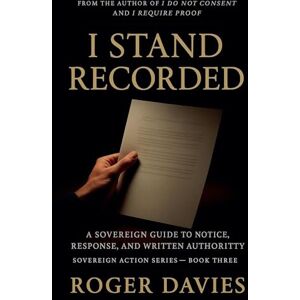 Davies, Roger I Stand Recorded: A Sovereign Guide to Notice, Response and Written Authority: 3 (Sovereign Action) Davies, Roger I Stand Recorded: A Sovereign Guide to Notice, Response and Written Authority: 3 (Sovereign Action)