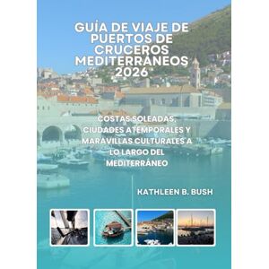 Bush Guía de Viaje de Puertos de Cruceros Mediterráneos 2026: Costas soleadas, ciudades atemporales y maravillas culturales a lo largo del Mediterráneo Bush Guía de Viaje de Puertos de Cruceros Mediterráneos 2026: Costas soleadas, ciudades atemporales y maravillas culturales a lo largo del Mediterráneo