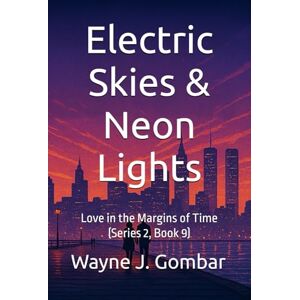 Gombar, Wayne J. Electric Skies & Neon Lights: Love in the Margins of Time (Series 2, Book 9) Gombar, Wayne J. Electric Skies & Neon Lights: Love in the Margins of Time (Series 2, Book 9)
