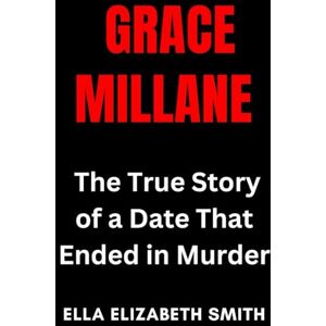 Smith, Ella Elizabeth Grace Millane: The True Story of a Date That Ended in Murder (Love Gone Lethal True stories of passion, obsession, and relationships that ended in murder.) Smith, Ella Elizabeth Grace Millane: The True Story of a Date That Ended in Murder (Love Gone Lethal True stories of passion, obsession, and relationships that ended in murder.)