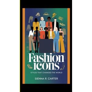 R. Carter, Sienna Fashion Icons Styles That Changed the World: 3 (The Essential Fashion Guide Series) R. Carter, Sienna Fashion Icons Styles That Changed the World: 3 (The Essential Fashion Guide Series)