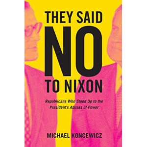 University of California Press They Said No to Nixon: Republicans Who Stood Up to the President's Abuses of Power University of California Press They Said No to Nixon: Republicans Who Stood Up to the President's Abuses of Power