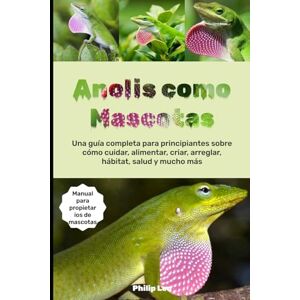 LEO, PHILIP ANOLIS COMO MASCOTAS: Una guía completa para principiantes sobre cómo cuidar, alimentar, criar, arreglar, hábitat, salud y mucho más. LEO, PHILIP ANOLIS COMO MASCOTAS: Una guía completa para principiantes sobre cómo cuidar, alimentar, criar, arreglar, hábitat, salud y mucho más.