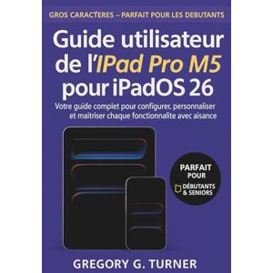 Turner, Gregory G. Guide utilisateur de l'iPad Pro M5 pour iPadOS 26: Votre guide complet pour configurer, personnaliser et maîtriser chaque fonctionnalité avec aisance Turner, Gregory G. Guide utilisateur de l'iPad Pro M5 pour iPadOS 26: Votre guide complet pour configurer, personnaliser et maîtriser chaque fonctionnalité avec aisance