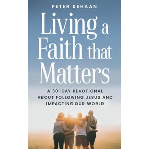 DeHaan, Peter Living a Faith that Matters: A 30-Day Devotional about Following Jesus and Impacting Our World (40-Day Bible Study Series) DeHaan, Peter Living a Faith that Matters: A 30-Day Devotional about Following Jesus and Impacting Our World (40-Day Bible Study Series)