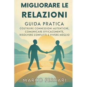 Acer Migliorare le Relazioni: Guida Pratica per Costruire Connessioni Autentiche, Comunicare Efficacemente, Risolvere Conflitti e Vivere Meglio: Rafforza ... Per Amore, Famiglia, Amicizia e Lavoro. Acer Migliorare le Relazioni: Guida Pratica per Costruire Connessioni Autentiche, Comunicare Efficacemente, Risolvere Conflitti e Vivere Meglio: Rafforza ... Per Amore, Famiglia, Amicizia e Lavoro.