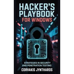 Jyntharos, Corvakis Hacker's Playbook for Windows: Strategies in Security and Penetration Testing Jyntharos, Corvakis Hacker's Playbook for Windows: Strategies in Security and Penetration Testing