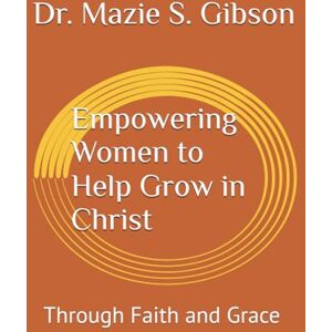 Gibson Empowering Women to Help Grow in Christ: Through Faith and Grace Gibson Empowering Women to Help Grow in Christ: Through Faith and Grace