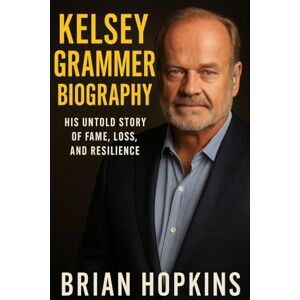 HOPKINS, BRIAN Kelsey Grammer Biography:: His Untold Story of Fame, Loss, and Resilience HOPKINS, BRIAN Kelsey Grammer Biography:: His Untold Story of Fame, Loss, and Resilience