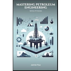 Flux, Jamie Mastering Petroleum Engineering with Python: From Physics to Artificial Intelligence (Golden Dawn Engineering) Flux, Jamie Mastering Petroleum Engineering with Python: From Physics to Artificial Intelligence (Golden Dawn Engineering)