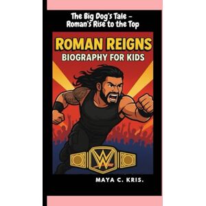 c. Kris., Maya ROMAN REIGNS BIOGRAPHY FOR KIDS: The Big Dog's Tale- Roman's Rise to the Top c. Kris., Maya ROMAN REIGNS BIOGRAPHY FOR KIDS: The Big Dog's Tale- Roman's Rise to the Top