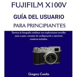 Combs, Gregory FUJIFILM X100V GUÍA DEL USUARIO PARA PRINCIPIANTES: Domina la fotografía cotidiana con explicaciones sencillas paso a paso, consejos de configuración y ejercicios creativos incluidos. Combs, Gregory FUJIFILM X100V GUÍA DEL USUARIO PARA PRINCIPIANTES: Domina la fotografía cotidiana con explicaciones sencillas paso a paso, consejos de configuración y ejercicios creativos incluidos.