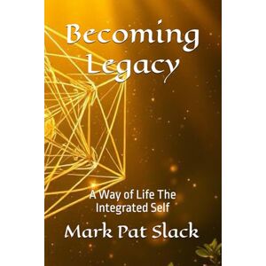 Slack, Mark Pat Becoming Legacy: A Way of Life The Integrated Self (Becoming Human An Empathizer's Series (for the brave 1%.)) Slack, Mark Pat Becoming Legacy: A Way of Life The Integrated Self (Becoming Human An Empathizer's Series (for the brave 1%.))