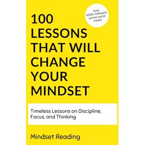 Reading, Mindset 100 Lessons That Will Change Your Mindset: Timeless Lessons On Discipline, Focus, and Thinking (100 Lessons Collection) Reading, Mindset 100 Lessons That Will Change Your Mindset: Timeless Lessons On Discipline, Focus, and Thinking (100 Lessons Collection)