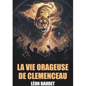 Daudet, Léon La Vie Orageuse de Clemenceau par Léon Daudet Édition Originale et Intégrale avec biographie de l'auteur Daudet, Léon La Vie Orageuse de Clemenceau par Léon Daudet Édition Originale et Intégrale avec biographie de l'auteur