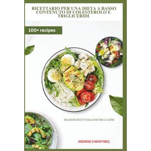 Martinez, Andrew D. Ricettario per una dieta a basso contenuto di colesterolo e trigliceridi: Deliziose ricette salutari per il cuore Martinez, Andrew D. Ricettario per una dieta a basso contenuto di colesterolo e trigliceridi: Deliziose ricette salutari per il cuore