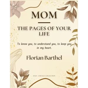 Barthel, Florian Mom The Pages of Your Life: To know you, to understand you, to keep you in my heart. Barthel, Florian Mom The Pages of Your Life: To know you, to understand you, to keep you in my heart.