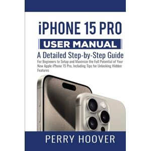 Hoover iPhone 15 Pro User Manual: A Detailed Step-by-Step Guide for Beginners to Setup and Maximize the Full Potential of Your New Apple iPhone 15 Pro, Including Tips for Unlocking Hidden Features Hoover iPhone 15 Pro User Manual: A Detailed Step-by-Step Guide for Beginners to Setup and Maximize the Full Potential of Your New Apple iPhone 15 Pro, Including Tips for Unlocking Hidden Features