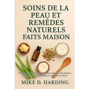 HARDING, MR MIKE D. SOINS DE LA PEAU ET REMÈDES NATURELS FAITS MAISON: Recettes de bricolage pour une peau éclatante, des solutions anti-âge et de guérison à base de plantes à la maison HARDING, MR MIKE D. SOINS DE LA PEAU ET REMÈDES NATURELS FAITS MAISON: Recettes de bricolage pour une peau éclatante, des solutions anti-âge et de guérison à base de plantes à la maison