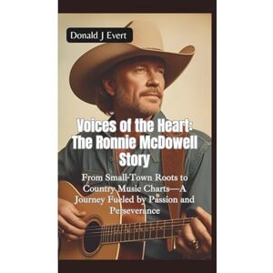J Evert, Donald THE RONNIE MCDOWELL STORY: From Small-Town Roots to Country Music Charts—A Journey Fueled by Passion and Perseverance J Evert, Donald THE RONNIE MCDOWELL STORY: From Small-Town Roots to Country Music Charts—A Journey Fueled by Passion and Perseverance