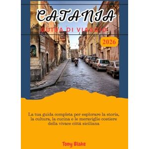 Blake, Tony CATANIA GUIDA DI VIAGGIO 2026: La tua guida completa per esplorare la storia, la cultura, la cucina e le meraviglie costiere della vivace città siciliana Blake, Tony CATANIA GUIDA DI VIAGGIO 2026: La tua guida completa per esplorare la storia, la cultura, la cucina e le meraviglie costiere della vivace città siciliana