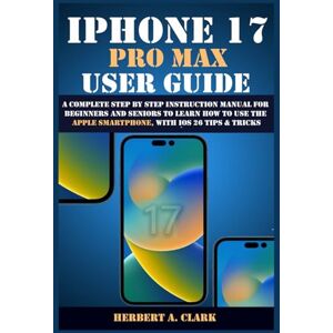 CLARK, HERBERT A. IPHONE 17 PRO MAX USER GUIDE: A Complete Step by Step Instruction Manual for Beginners and Seniors to Learn How to Use the Apple Smartphone, with iOS 26 Tips & Tricks (Clark's Smart Device Manuals) CLARK, HERBERT A. IPHONE 17 PRO MAX USER GUIDE: A Complete Step by Step Instruction Manual for Beginners and Seniors to Learn How to Use the Apple Smartphone, with iOS 26 Tips & Tricks (Clark's Smart Device Manuals)