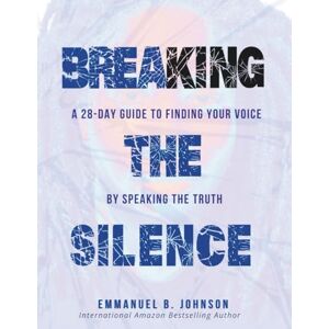 Johnson, Emmanuel B. Breaking the Silence: A 28-Day Guide to Finding Your Voice by Speaking The Truth Johnson, Emmanuel B. Breaking the Silence: A 28-Day Guide to Finding Your Voice by Speaking The Truth