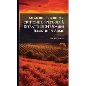 Vincioli, Giacinto Memorie Istorico-critiche Di Perugia À Ritratti Di 24 Uomini Illustri In Arme Vincioli, Giacinto Memorie Istorico-critiche Di Perugia À Ritratti Di 24 Uomini Illustri In Arme