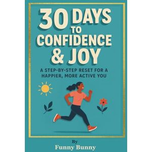 Bunny, Funny 30 Days to Confidence & Joy: A Step-by-Step Reset for a Happier, More Active You, A Guide to Overcoming Self-Doubt and Improving Self-Esteem (personal development for life and work) Bunny, Funny 30 Days to Confidence & Joy: A Step-by-Step Reset for a Happier, More Active You, A Guide to Overcoming Self-Doubt and Improving Self-Esteem (personal development for life and work)