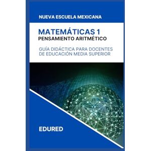 MX, EduRed Matemáticas 1 en la Nueva Escuela Mexicana: Guía Didáctica para el Docente de Educación Media Superior MX, EduRed Matemáticas 1 en la Nueva Escuela Mexicana: Guía Didáctica para el Docente de Educación Media Superior