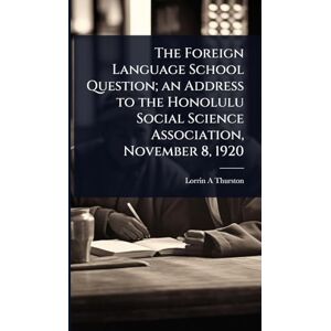 Thurston, Lorrin A The Foreign Language School Question; an Address to the Honolulu Social Science Association, November 8, 1920 Thurston, Lorrin A The Foreign Language School Question; an Address to the Honolulu Social Science Association, November 8, 1920