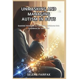 FAIRFAX, SELENE UNMASKING AND MANAGING AUTISM IN BOYS: Essential Strategies to Transform Meltdowns into Confidence for Your Child FAIRFAX, SELENE UNMASKING AND MANAGING AUTISM IN BOYS: Essential Strategies to Transform Meltdowns into Confidence for Your Child