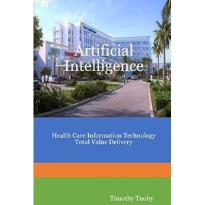 Tuohy, Timothy Artificial Intelligence Health Care Information Technology Total Value Delivery Tuohy, Timothy Artificial Intelligence Health Care Information Technology Total Value Delivery