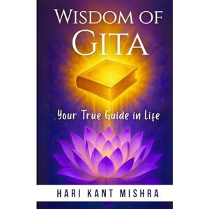 Mishra, Hari Kant Wisdom of Gita: Your True Guide In Life (Mastering Career Excellence) Mishra, Hari Kant Wisdom of Gita: Your True Guide In Life (Mastering Career Excellence)