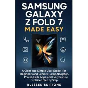Editions, Blessed Samsung Galaxy Z Fold 7 Made Easy: A Clear and Simple User Guide for Beginners and Seniors—Setup, Navigation, Photos, Calls, Apps, and Everyday Use Explained Step by Step Editions, Blessed Samsung Galaxy Z Fold 7 Made Easy: A Clear and Simple User Guide for Beginners and Seniors—Setup, Navigation, Photos, Calls, Apps, and Everyday Use Explained Step by Step