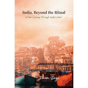 Param Singh India, Beyond the Ritual: A Poet's Journey Through India's Soul Param Singh India, Beyond the Ritual: A Poet's Journey Through India's Soul