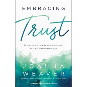 Weaver Embracing Trust: The Art of Letting Go and Holding On to a Forever-Faithful God Weaver Embracing Trust: The Art of Letting Go and Holding On to a Forever-Faithful God