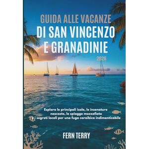 Terry, Fern GUIDA ALLE VACANZE DI SAN VINCENZO E GRANADINE 2026: Esplora le principali isole, le insenature nascoste, le spiagge mozzafiato e i segreti locali per una fuga caraibica indimenticabile Terry, Fern GUIDA ALLE VACANZE DI SAN VINCENZO E GRANADINE 2026: Esplora le principali isole, le insenature nascoste, le spiagge mozzafiato e i segreti locali per una fuga caraibica indimenticabile