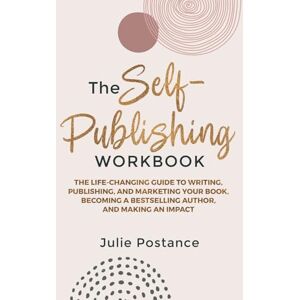 Postance, Julie The Self-Publishing Workbook: The Life-Changing Guide to Writing, Publishing, and Marketing Your Book, Becoming a Bestselling Author, and Making an Impact Postance, Julie The Self-Publishing Workbook: The Life-Changing Guide to Writing, Publishing, and Marketing Your Book, Becoming a Bestselling Author, and Making an Impact