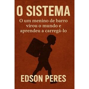 Peres, Sr Edson O SISTEMA: O um menino de barro virou o mundo e aprendeu a carregá-lo Peres, Sr Edson O SISTEMA: O um menino de barro virou o mundo e aprendeu a carregá-lo
