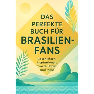 Meyer, Isabella Das perfekte Buch für Brasilien-Fans: Geschichten, Inspirationen, Travel-Hacks und mehr Meyer, Isabella Das perfekte Buch für Brasilien-Fans: Geschichten, Inspirationen, Travel-Hacks und mehr