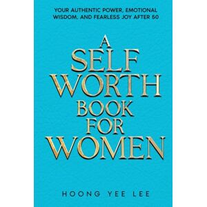 Lee A Self Worth Book for Women: Your Authentic Power, Emotional Wisdom. and Fearless Joy After 50 Lee A Self Worth Book for Women: Your Authentic Power, Emotional Wisdom. and Fearless Joy After 50