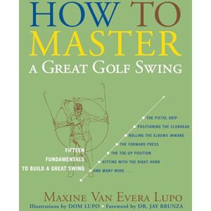 Lupo, Maxine Van Evera How to Master a Great Golf Swing: Fifteen Fundamentals to Build a Great Swing, Second Edition Lupo, Maxine Van Evera How to Master a Great Golf Swing: Fifteen Fundamentals to Build a Great Swing, Second Edition