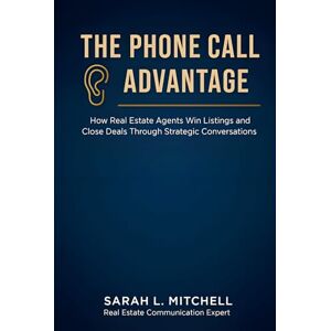 L. Mitchell, Sarah The Phone Call Advantage: How Real Estate Agents Win Listings and Close Deals Through Strategic Conversations L. Mitchell, Sarah The Phone Call Advantage: How Real Estate Agents Win Listings and Close Deals Through Strategic Conversations