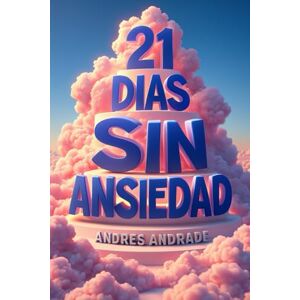 Andrade Cañameras, Andres 21 días sin ansiedad: Tú plan práctico con ejercicios de 5 minutos (Recupera Tu Vida): 1 Andrade Cañameras, Andres 21 días sin ansiedad: Tú plan práctico con ejercicios de 5 minutos (Recupera Tu Vida): 1