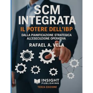 Vela, Rafael A SCM Integrata. Il Potere dell`IBP: Dalla Pianificazione Strategica all`Esecuzione Operativa (Serie Strategia e Pianificazione nella Supply Chain) Vela, Rafael A SCM Integrata. Il Potere dell`IBP: Dalla Pianificazione Strategica all`Esecuzione Operativa (Serie Strategia e Pianificazione nella Supply Chain)