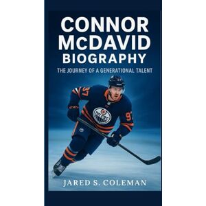 S. Coleman, Jared CONNOR MCDAVID BIOGRAPHY: The Journey of a Generational Talent S. Coleman, Jared CONNOR MCDAVID BIOGRAPHY: The Journey of a Generational Talent