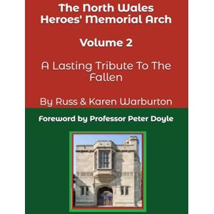 Warburton, Russ & Karen The North Wales Heroes' Memorial Arch Volume Two: A Lasting Tribute To The Fallen Warburton, Russ & Karen The North Wales Heroes' Memorial Arch Volume Two: A Lasting Tribute To The Fallen