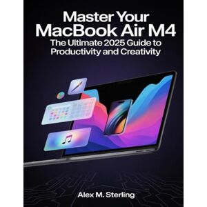 Sterling, Alex M. Master Your MacBook Air M4: The Ultimate 2025 Guide to Productivity and Creativity Sterling, Alex M. Master Your MacBook Air M4: The Ultimate 2025 Guide to Productivity and Creativity