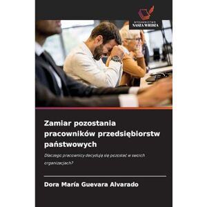 Guevara Alvarado, Dora María Zamiar pozostania pracowników przedsiębiorstw państwowych: Dlaczego pracownicy decyduj¿ si¿ pozosta¿ w swoich organizacjach? Guevara Alvarado, Dora María Zamiar pozostania pracowników przedsiębiorstw państwowych: Dlaczego pracownicy decyduj¿ si¿ pozosta¿ w swoich organizacjach?